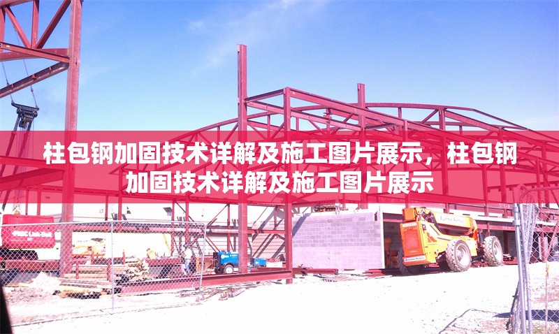 柱包鋼加固技術(shù)詳解及施工圖片展示，柱包鋼加固技術(shù)詳解及施工圖片展示 行業(yè)新聞