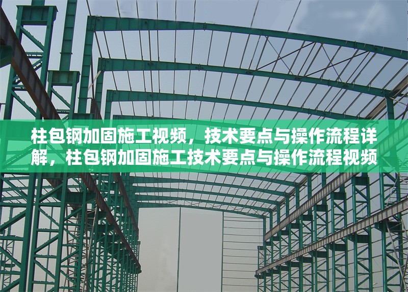 柱包鋼加固施工視頻，技術(shù)要點(diǎn)與操作流程詳解，柱包鋼加固施工技術(shù)要點(diǎn)與操作流程視頻詳解