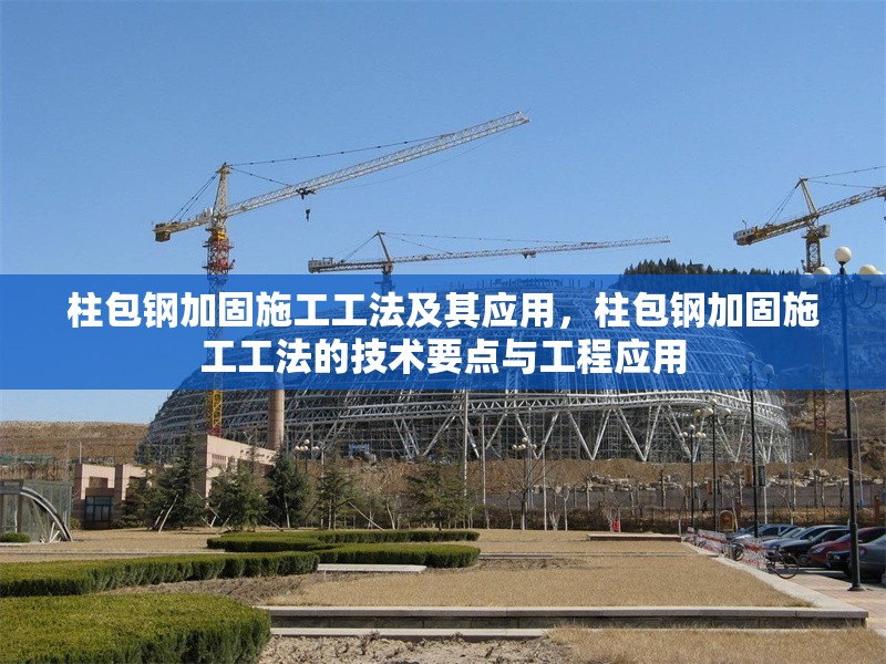 柱包鋼加固施工工法及其應(yīng)用，柱包鋼加固施工工法的技術(shù)要點(diǎn)與工程應(yīng)用