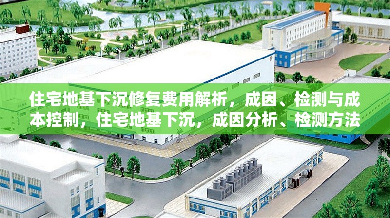 住宅地基下沉修復費用解析，成因、檢測與成本控制，住宅地基下沉，成因分析、檢測方法及修復成本全解析 行業(yè)新聞
