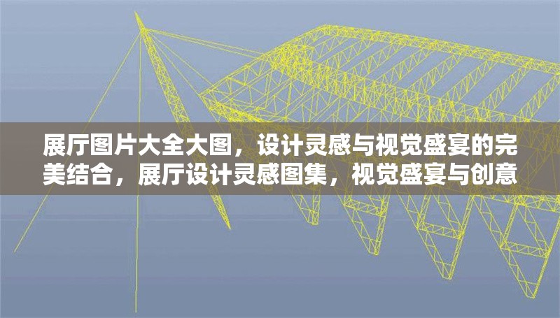 展廳圖片大全大圖，設(shè)計(jì)靈感與視覺盛宴的完美結(jié)合，展廳設(shè)計(jì)靈感圖集，視覺盛宴與創(chuàng)意大圖的完美融合 行業(yè)新聞
