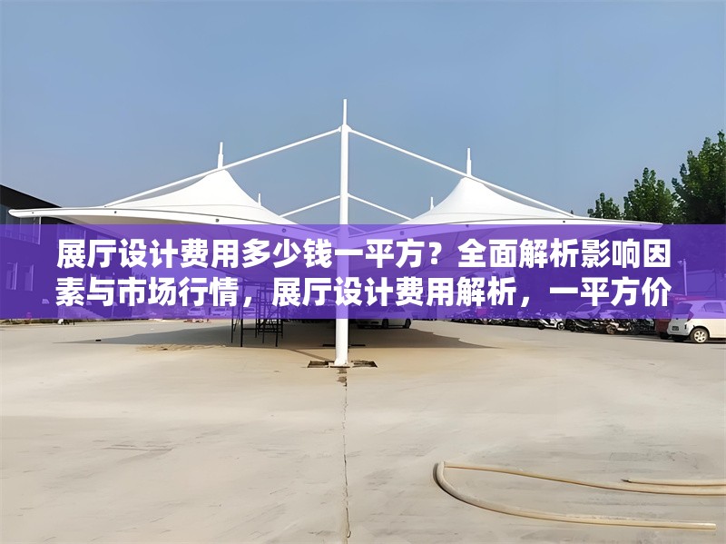 展廳設(shè)計(jì)費(fèi)用多少錢一平方？全面解析影響因素與市場(chǎng)行情，展廳設(shè)計(jì)費(fèi)用解析，一平方價(jià)格及市場(chǎng)影響因素