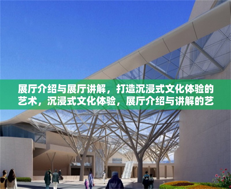 展廳介紹與展廳講解，打造沉浸式文化體驗(yàn)的藝術(shù)，沉浸式文化體驗(yàn)，展廳介紹與講解的藝術(shù)