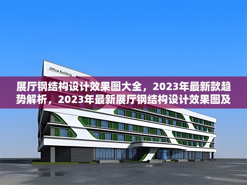 展廳鋼結(jié)構(gòu)設(shè)計效果圖大全，2023年最新款趨勢解析，2023年最新展廳鋼結(jié)構(gòu)設(shè)計效果圖及趨勢解析