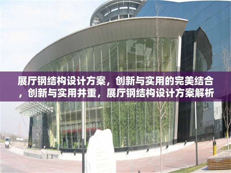 展廳鋼結(jié)構(gòu)設(shè)計方案，創(chuàng)新與實用的完美結(jié)合，創(chuàng)新與實用并重，展廳鋼結(jié)構(gòu)設(shè)計方案解析 行業(yè)新聞
