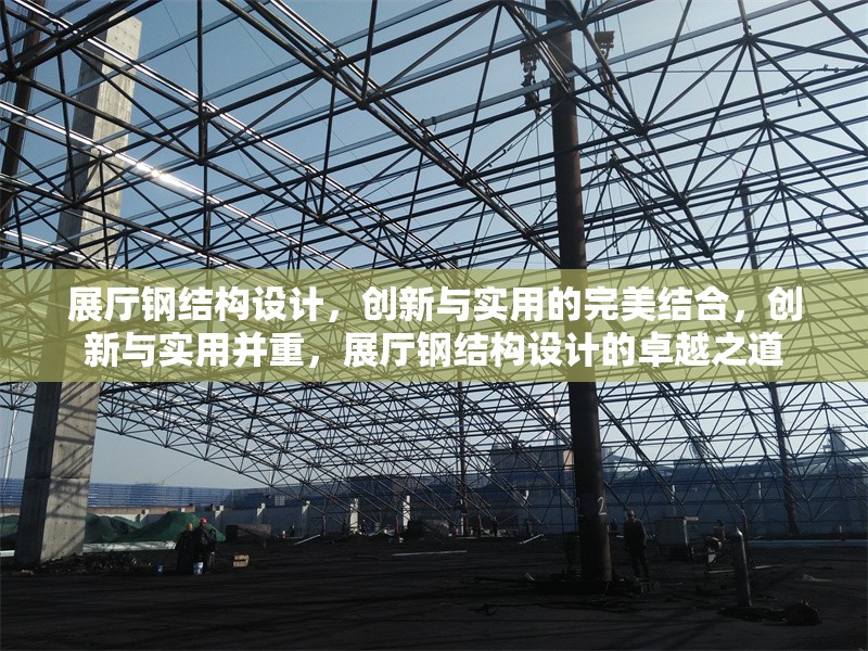 展廳鋼結(jié)構(gòu)設(shè)計，創(chuàng)新與實用的完美結(jié)合，創(chuàng)新與實用并重，展廳鋼結(jié)構(gòu)設(shè)計的卓越之道
