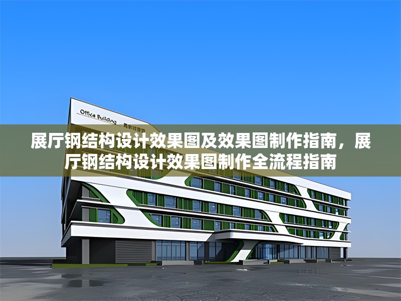 展廳鋼結(jié)構(gòu)設(shè)計(jì)效果圖及效果圖制作指南，展廳鋼結(jié)構(gòu)設(shè)計(jì)效果圖制作全流程指南 行業(yè)新聞