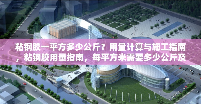 粘鋼膠一平方多少公斤？用量計算與施工指南，粘鋼膠用量指南，每平方米需要多少公斤及施工要點 行業(yè)新聞