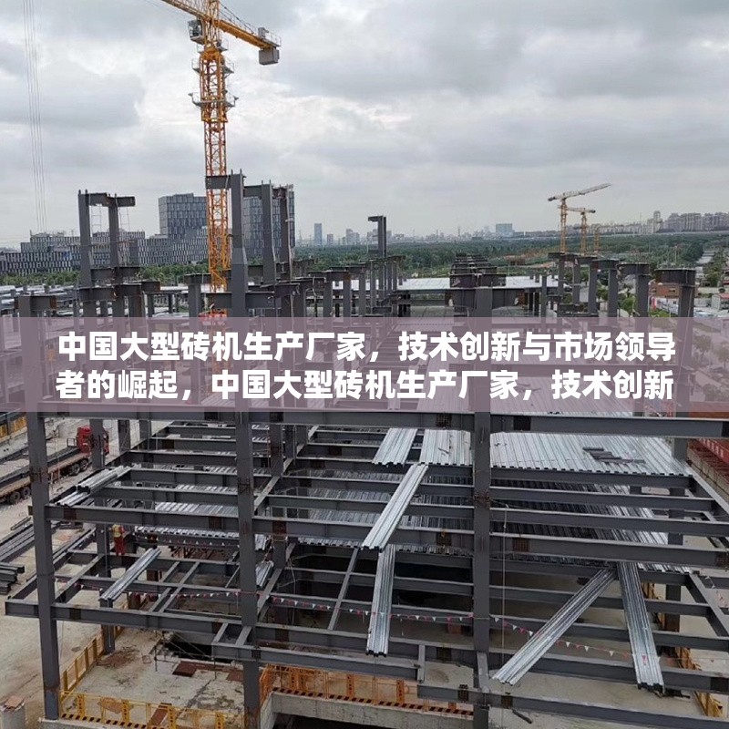 中國大型磚機(jī)生產(chǎn)廠家，技術(shù)創(chuàng)新與市場領(lǐng)導(dǎo)者的崛起，中國大型磚機(jī)生產(chǎn)廠家，技術(shù)創(chuàng)新引領(lǐng)市場領(lǐng)導(dǎo)者的崛起
