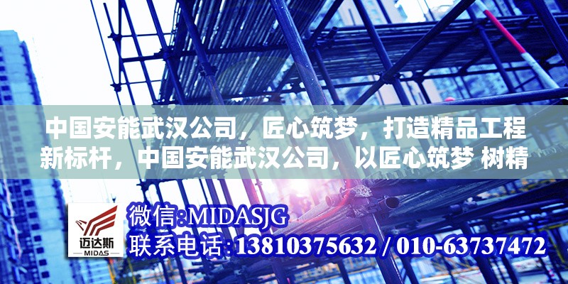 中國安能武漢公司，匠心筑夢，打造精品工程新標桿，中國安能武漢公司，以匠心筑夢 樹精品工程新標桿 行業(yè)新聞