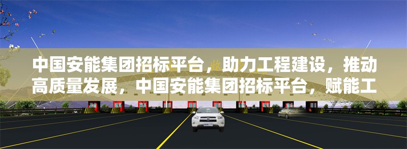 中國安能集團招標平臺，助力工程建設，推動高質(zhì)量發(fā)展，中國安能集團招標平臺，賦能工程建設 引領(lǐng)高質(zhì)量發(fā)展 行業(yè)新聞