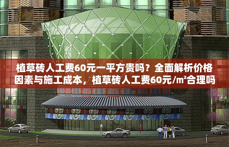 植草磚人工費60元一平方貴嗎？全面解析價格因素與施工成本，植草磚人工費60元/㎡合理嗎？深度剖析價格構(gòu)成與施工成本