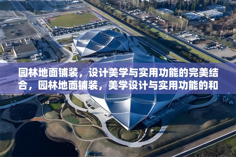 園林地面鋪裝，設(shè)計(jì)美學(xué)與實(shí)用功能的完美結(jié)合，園林地面鋪裝，美學(xué)設(shè)計(jì)與實(shí)用功能的和諧統(tǒng)一 行業(yè)新聞