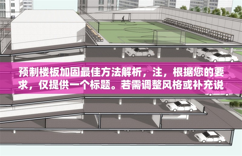 預(yù)制樓板加固最佳方法解析，注，根據(jù)您的要求，僅提供一個(gè)標(biāo)題。若需調(diào)整風(fēng)格或補(bǔ)充說明，可隨時(shí)告知。
