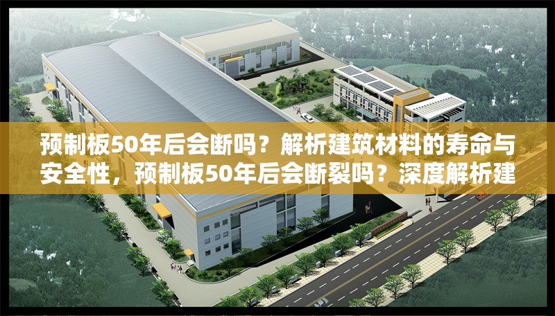 預(yù)制板50年后會斷嗎？解析建筑材料的壽命與安全性，預(yù)制板50年后會斷裂嗎？深度解析建筑材料壽命與安全性能