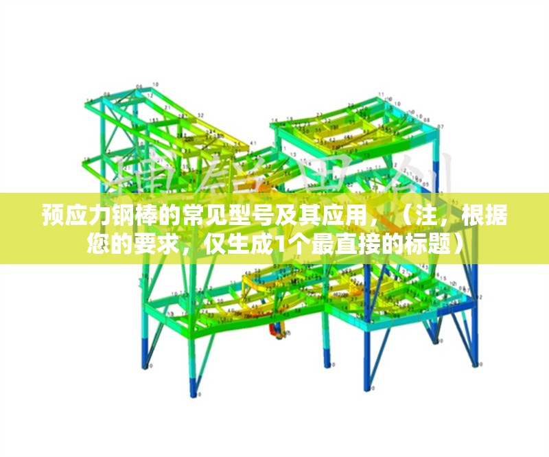 預(yù)應(yīng)力鋼棒的常見型號(hào)及其應(yīng)用，（注，根據(jù)您的要求，僅生成1個(gè)最直接的標(biāo)題） 行業(yè)新聞