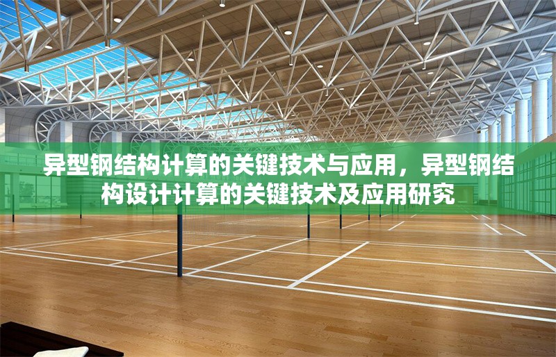 異型鋼結(jié)構(gòu)計(jì)算的關(guān)鍵技術(shù)與應(yīng)用，異型鋼結(jié)構(gòu)設(shè)計(jì)計(jì)算的關(guān)鍵技術(shù)及應(yīng)用研究