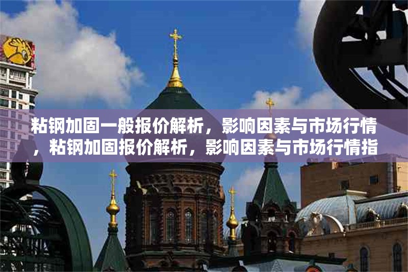 粘鋼加固一般報(bào)價(jià)解析，影響因素與市場(chǎng)行情，粘鋼加固報(bào)價(jià)解析，影響因素與市場(chǎng)行情指南