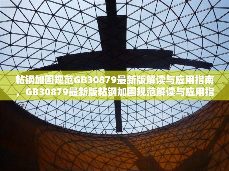 粘鋼加固規(guī)范GB30879最新版解讀與應(yīng)用指南，GB30879最新版粘鋼加固規(guī)范解讀與應(yīng)用指南