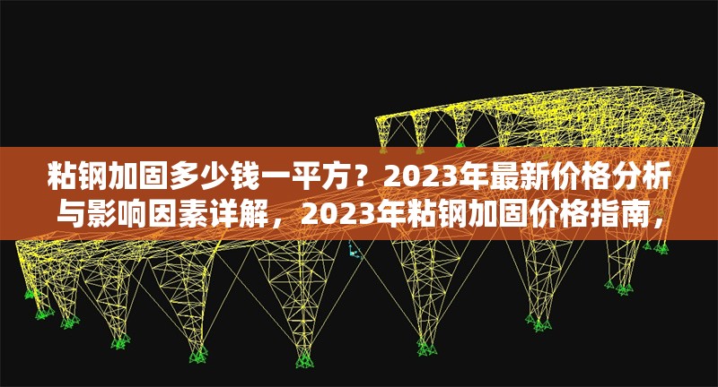粘鋼加固多少錢一平方？2023年最新價(jià)格分析與影響因素詳解，2023年粘鋼加固價(jià)格指南，每平方成本解析與關(guān)鍵影響因素