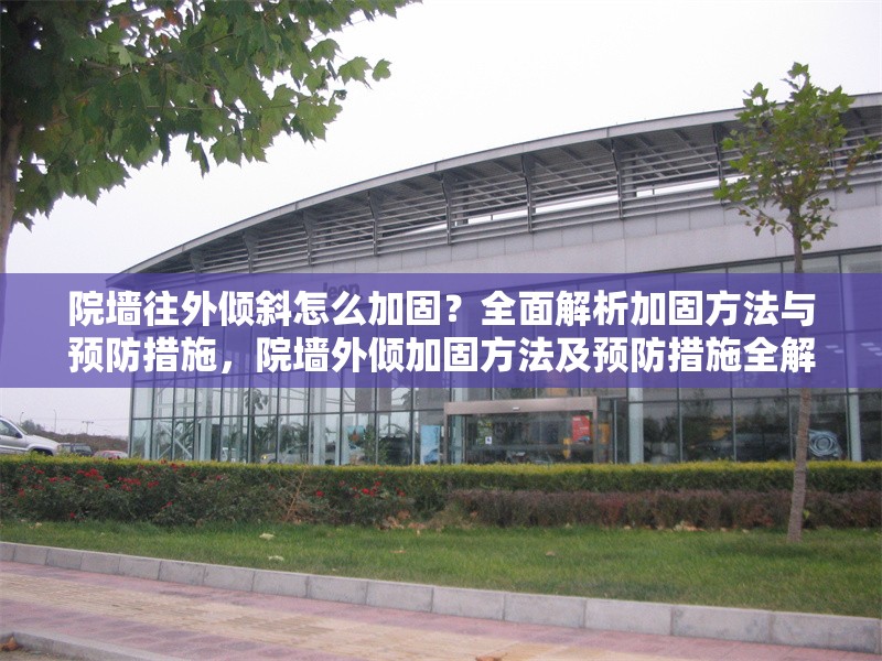 院墻往外傾斜怎么加固？全面解析加固方法與預(yù)防措施，院墻外傾加固方法及預(yù)防措施全解析