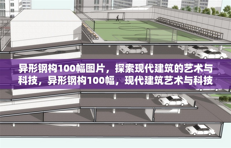 異形鋼構(gòu)100幅圖片，探索現(xiàn)代建筑的藝術(shù)與科技，異形鋼構(gòu)100幅，現(xiàn)代建筑藝術(shù)與科技的視覺盛宴
