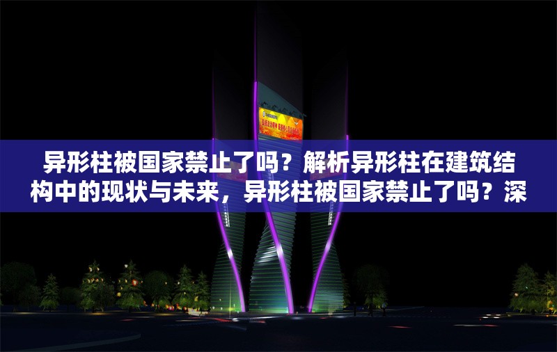 異形柱被國家禁止了嗎？解析異形柱在建筑結(jié)構(gòu)中的現(xiàn)狀與未來，異形柱被國家禁止了嗎？深度解析其在建筑結(jié)構(gòu)中的現(xiàn)狀與發(fā)展趨勢