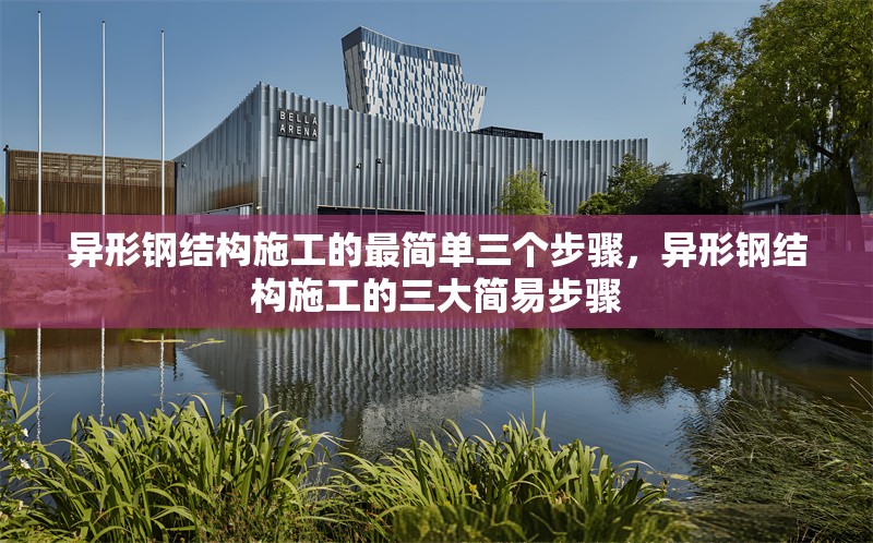 異形鋼結(jié)構(gòu)施工的最簡單三個(gè)步驟，異形鋼結(jié)構(gòu)施工的三大簡易步驟