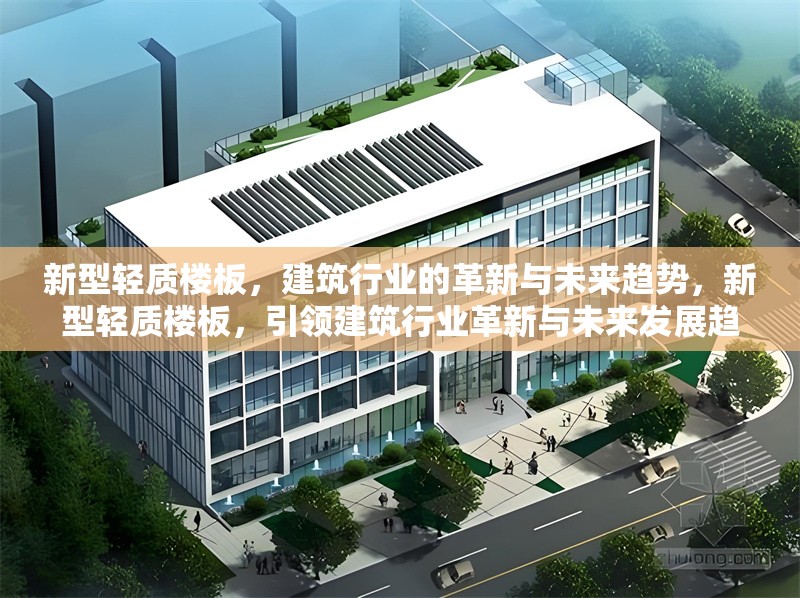 新型輕質(zhì)樓板，建筑行業(yè)的革新與未來趨勢，新型輕質(zhì)樓板，引領(lǐng)建筑行業(yè)革新與未來發(fā)展趨勢 行業(yè)新聞