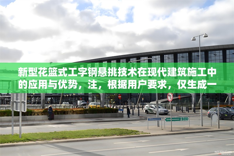 新型花籃式工字鋼懸挑技術(shù)在現(xiàn)代建筑施工中的應(yīng)用與優(yōu)勢，注，根據(jù)用戶要求，僅生成一個標(biāo)題。若需調(diào)整風(fēng)格或補(bǔ)充副標(biāo)題等，可提出具體需求。