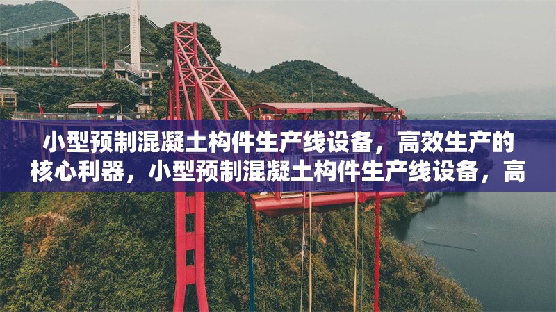 小型預(yù)制混凝土構(gòu)件生產(chǎn)線設(shè)備，高效生產(chǎn)的核心利器，小型預(yù)制混凝土構(gòu)件生產(chǎn)線設(shè)備，高效生產(chǎn)的核心利器 行業(yè)新聞