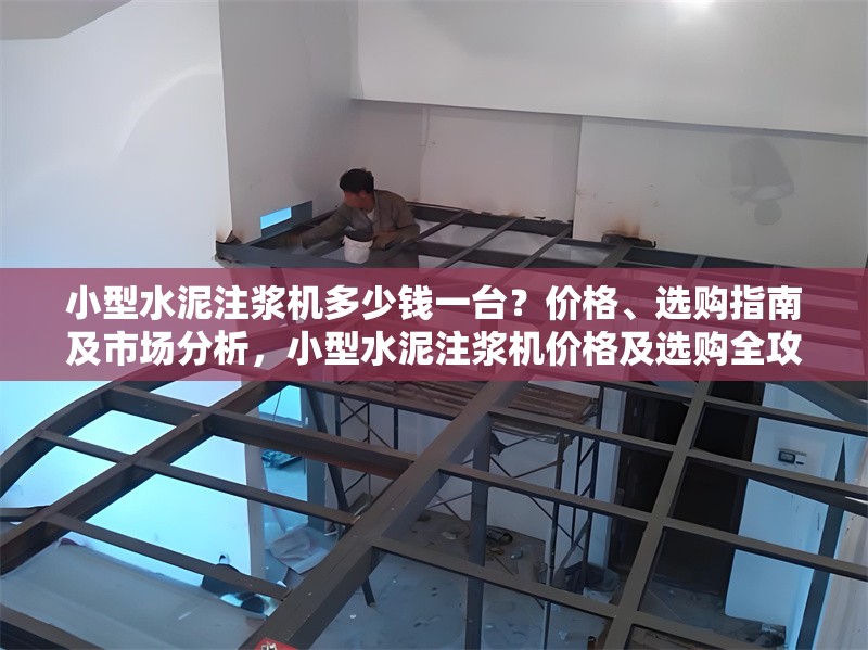 小型水泥注漿機(jī)多少錢一臺？價(jià)格、選購指南及市場分析，小型水泥注漿機(jī)價(jià)格及選購全攻略 行業(yè)新聞