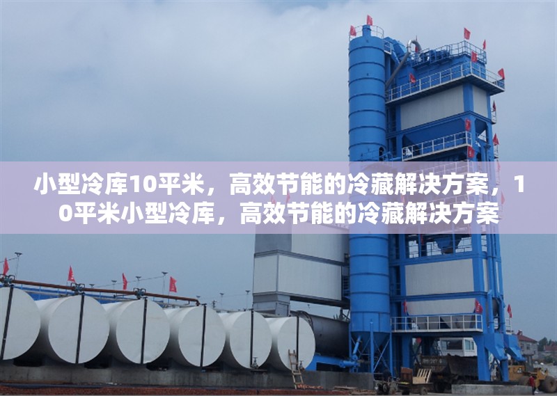 小型冷庫10平米，高效節(jié)能的冷藏解決方案，10平米小型冷庫，高效節(jié)能的冷藏解決方案 行業(yè)新聞