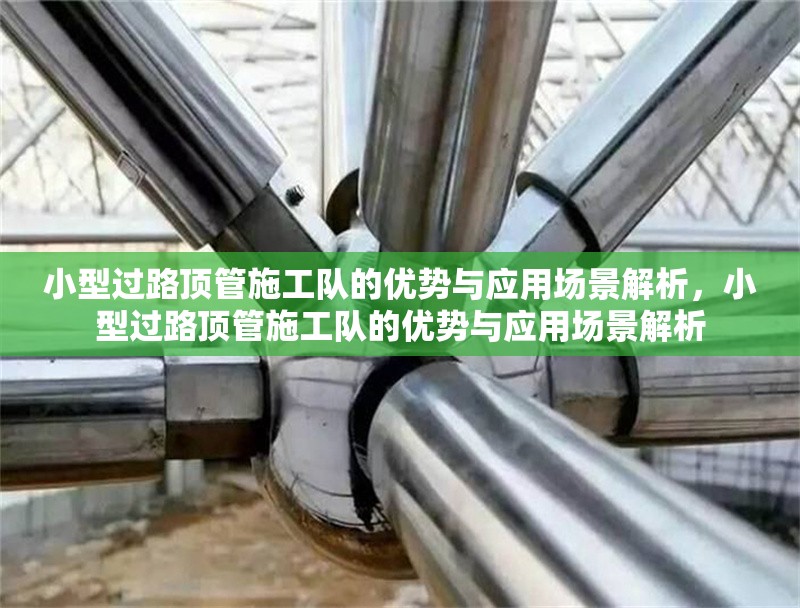 小型過路頂管施工隊(duì)的優(yōu)勢(shì)與應(yīng)用場(chǎng)景解析，小型過路頂管施工隊(duì)的優(yōu)勢(shì)與應(yīng)用場(chǎng)景解析 行業(yè)新聞