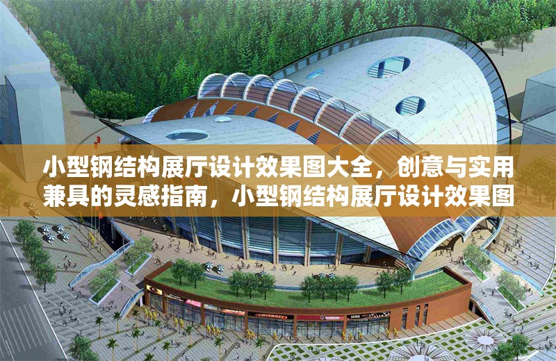 小型鋼結(jié)構(gòu)展廳設(shè)計(jì)效果圖大全，創(chuàng)意與實(shí)用兼具的靈感指南，小型鋼結(jié)構(gòu)展廳設(shè)計(jì)效果圖，創(chuàng)意與實(shí)用的完美結(jié)合