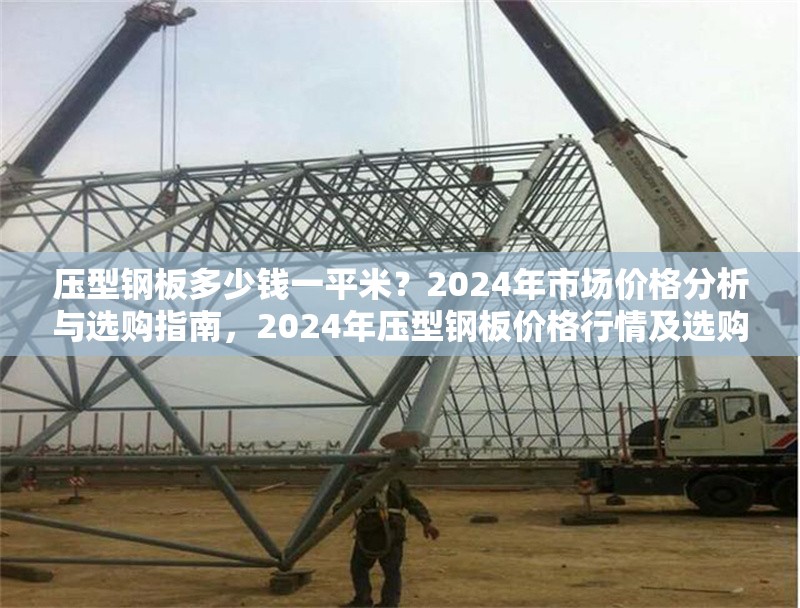 壓型鋼板多少錢一平米？2024年市場價格分析與選購指南，2024年壓型鋼板價格行情及選購全攻略 行業(yè)新聞