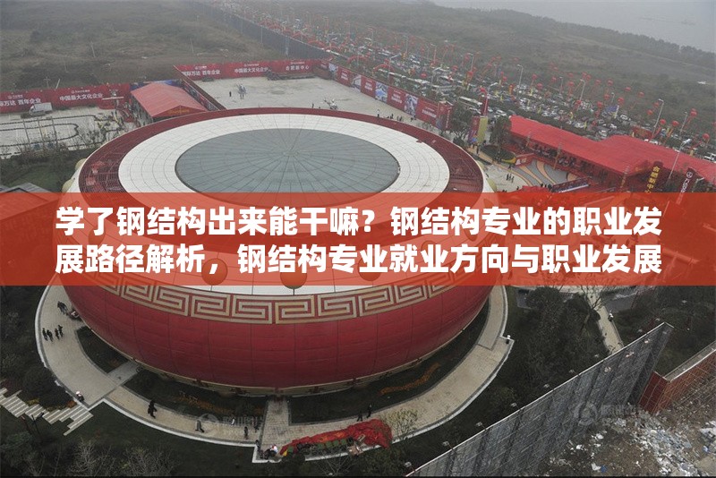 學(xué)了鋼結(jié)構(gòu)出來能干嘛？鋼結(jié)構(gòu)專業(yè)的職業(yè)發(fā)展路徑解析，鋼結(jié)構(gòu)專業(yè)就業(yè)方向與職業(yè)發(fā)展全解析