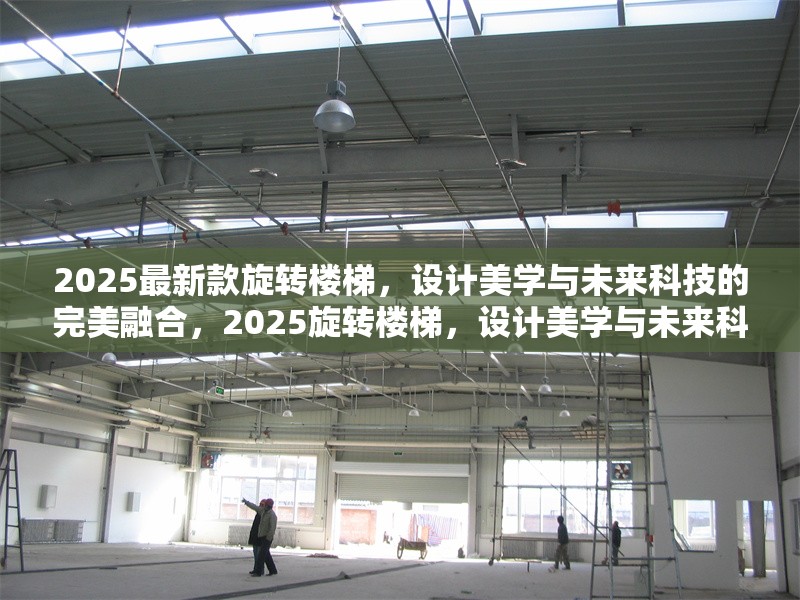 2025最新款旋轉(zhuǎn)樓梯，設(shè)計美學與未來科技的完美融合，2025旋轉(zhuǎn)樓梯，設(shè)計美學與未來科技的極致融合