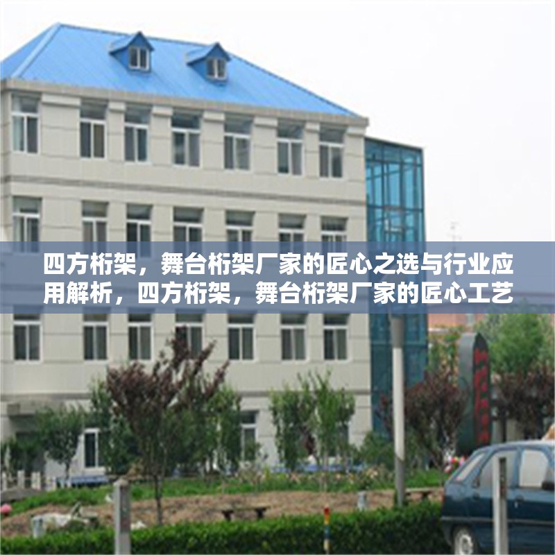 四方桁架，舞臺桁架廠家的匠心之選與行業(yè)應(yīng)用解析，四方桁架，舞臺桁架廠家的匠心工藝與行業(yè)應(yīng)用深度解析