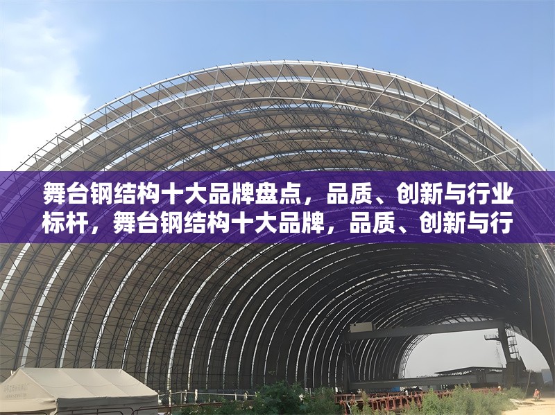 舞臺(tái)鋼結(jié)構(gòu)十大品牌盤點(diǎn)，品質(zhì)、創(chuàng)新與行業(yè)標(biāo)桿，舞臺(tái)鋼結(jié)構(gòu)十大品牌，品質(zhì)、創(chuàng)新與行業(yè)標(biāo)桿全解析 行業(yè)新聞