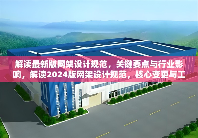 解讀最新版網(wǎng)架設計規(guī)范，關鍵要點與行業(yè)影響，解讀2024版網(wǎng)架設計規(guī)范，核心變更與工程實踐指南