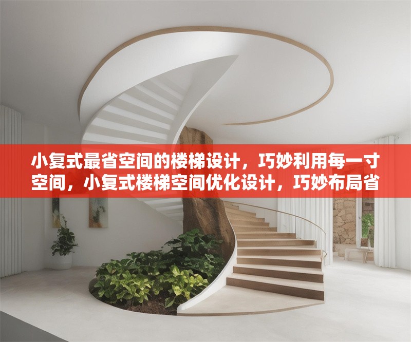 小復(fù)式最省空間的樓梯設(shè)計(jì)，巧妙利用每一寸空間，小復(fù)式樓梯空間優(yōu)化設(shè)計(jì)，巧妙布局省出大空間