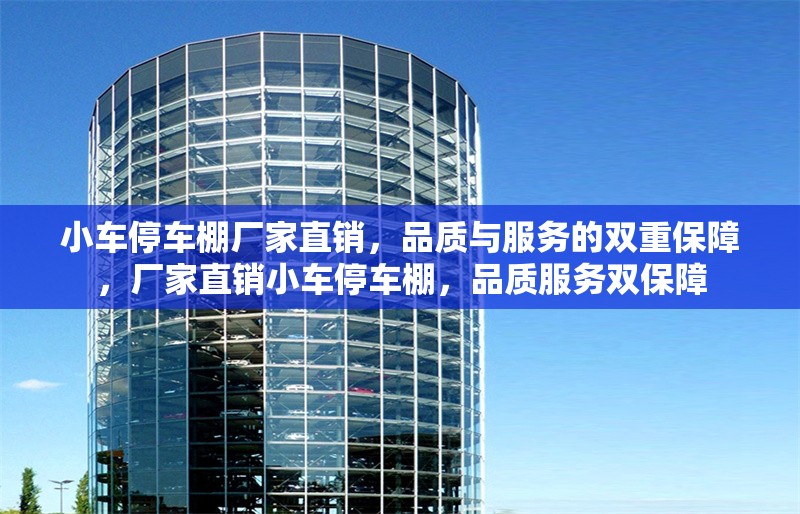 小車停車棚廠家直銷，品質(zhì)與服務(wù)的雙重保障，廠家直銷小車停車棚，品質(zhì)服務(wù)雙保障