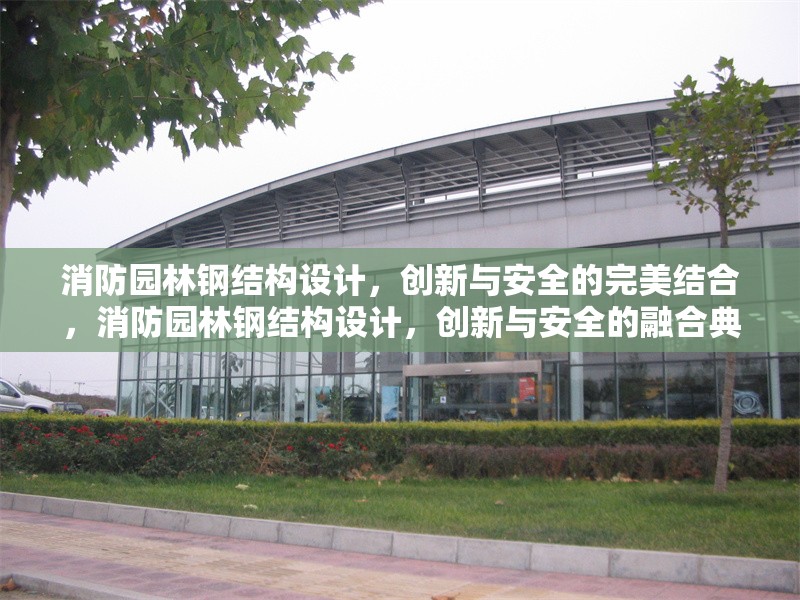 消防園林鋼結(jié)構(gòu)設(shè)計(jì)，創(chuàng)新與安全的完美結(jié)合，消防園林鋼結(jié)構(gòu)設(shè)計(jì)，創(chuàng)新與安全的融合典范