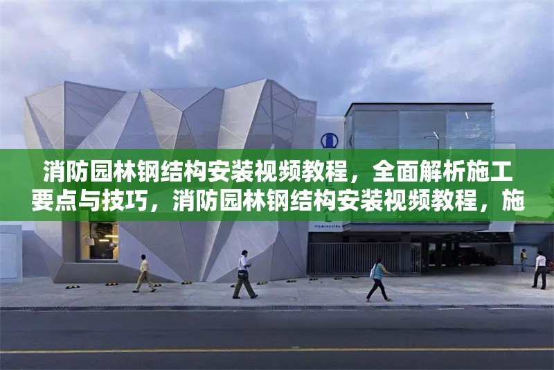 消防園林鋼結(jié)構(gòu)安裝視頻教程，全面解析施工要點(diǎn)與技巧，消防園林鋼結(jié)構(gòu)安裝視頻教程，施工要點(diǎn)與技巧全解析 行業(yè)新聞