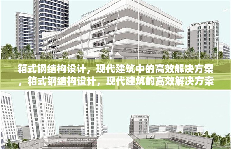 箱式鋼結構設計，現(xiàn)代建筑中的高效解決方案，箱式鋼結構設計，現(xiàn)代建筑的高效解決方案