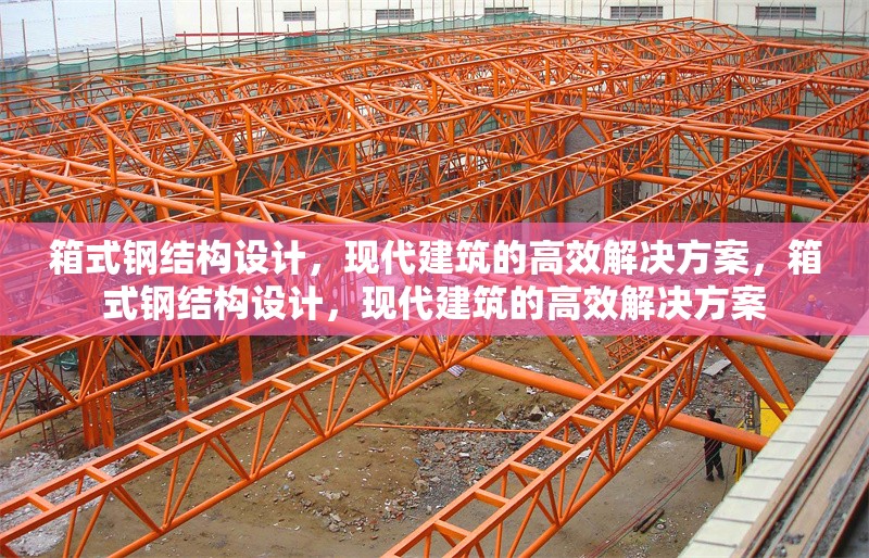 箱式鋼結構設計，現(xiàn)代建筑的高效解決方案，箱式鋼結構設計，現(xiàn)代建筑的高效解決方案