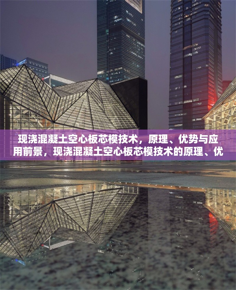 現(xiàn)澆混凝土空心板芯模技術(shù)，原理、優(yōu)勢(shì)與應(yīng)用前景，現(xiàn)澆混凝土空心板芯模技術(shù)的原理、優(yōu)勢(shì)與應(yīng)用前景探析