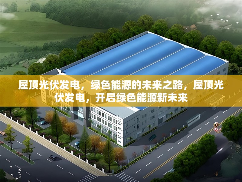 屋頂光伏發(fā)電，綠色能源的未來(lái)之路，屋頂光伏發(fā)電，開(kāi)啟綠色能源新未來(lái) 行業(yè)新聞