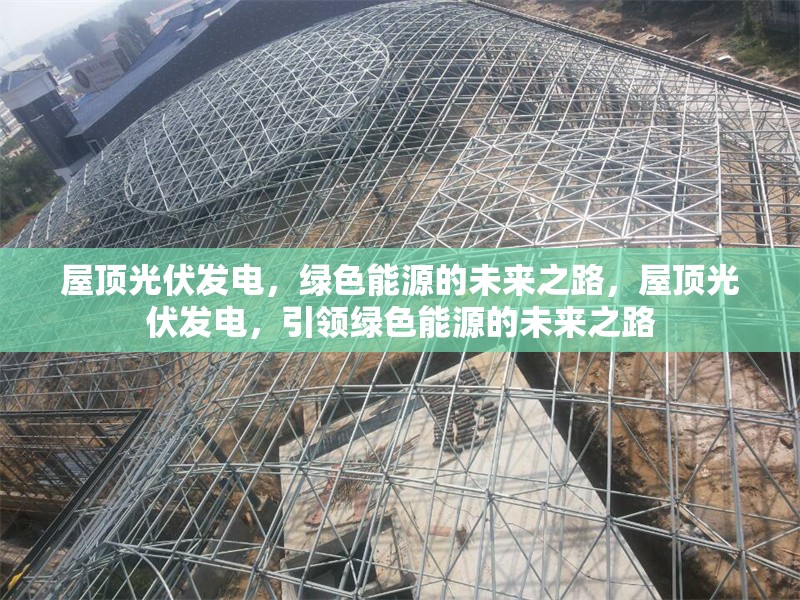 屋頂光伏發(fā)電，綠色能源的未來之路，屋頂光伏發(fā)電，引領(lǐng)綠色能源的未來之路 行業(yè)新聞